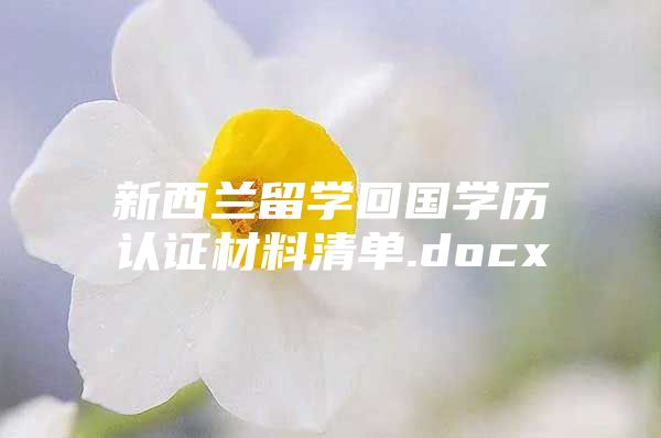 新西兰留学回国学历认证材料清单.docx