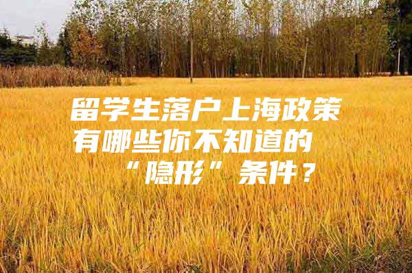 留学生落户上海政策有哪些你不知道的“隐形”条件？