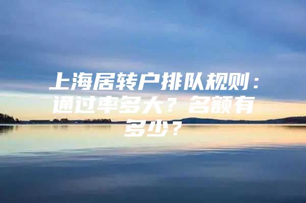 上海居转户排队规则：通过率多大？名额有多少？