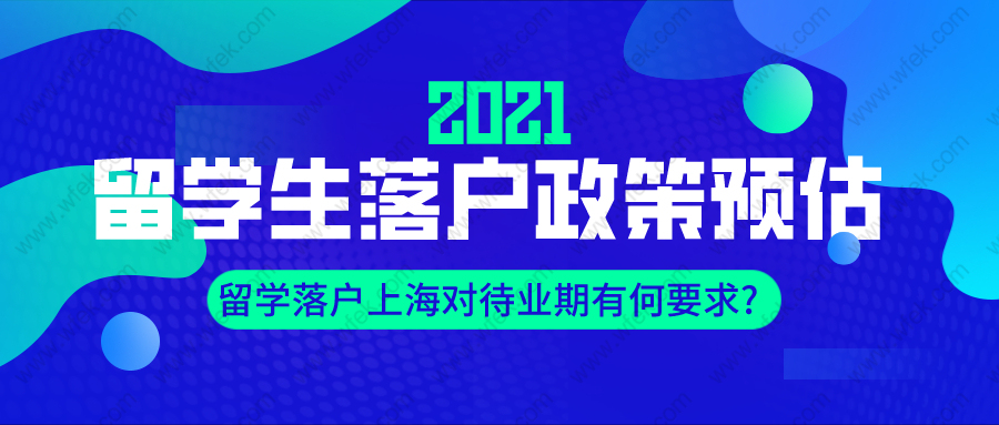 2021年留学生落户政策预估,留学落户上海对待业期有何要求？