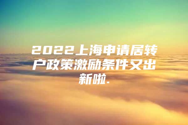 2022上海申请居转户政策激励条件又出新啦.