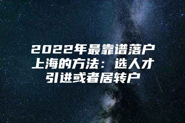 2022年最靠谱落户上海的方法：选人才引进或者居转户