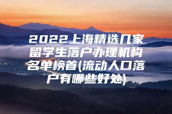 2022上海精选几家留学生落户办理机构名单榜首(流动人口落户有哪些好处)