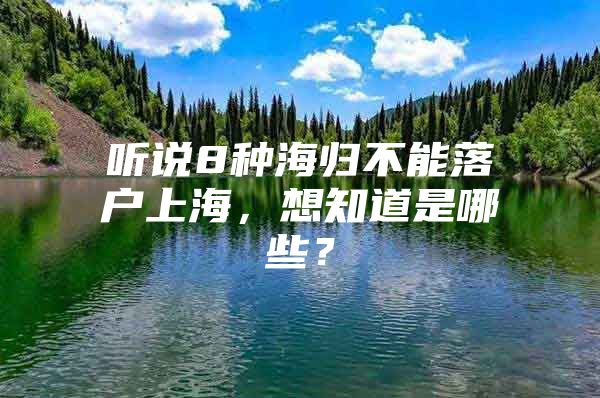 听说8种海归不能落户上海，想知道是哪些？