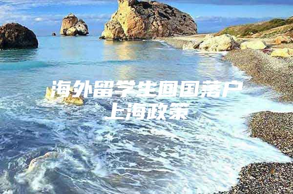 海外留学生回国落户上海政策