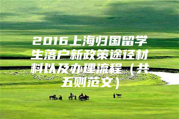 2016上海归国留学生落户新政策途径材料以及办理流程（共五则范文）