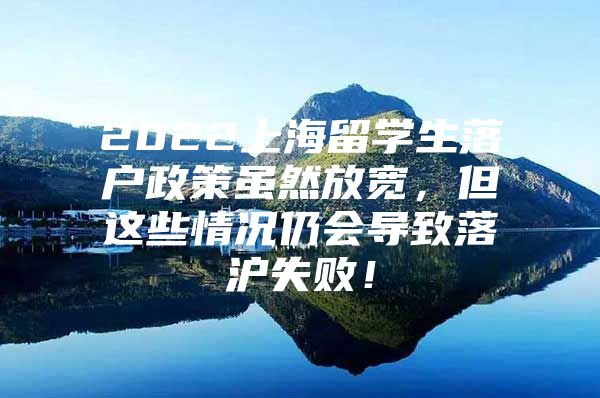 2022上海留学生落户政策虽然放宽，但这些情况仍会导致落沪失败！