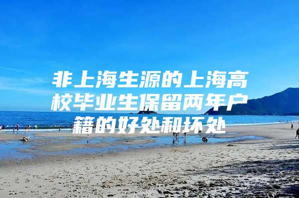 非上海生源的上海高校毕业生保留两年户籍的好处和坏处