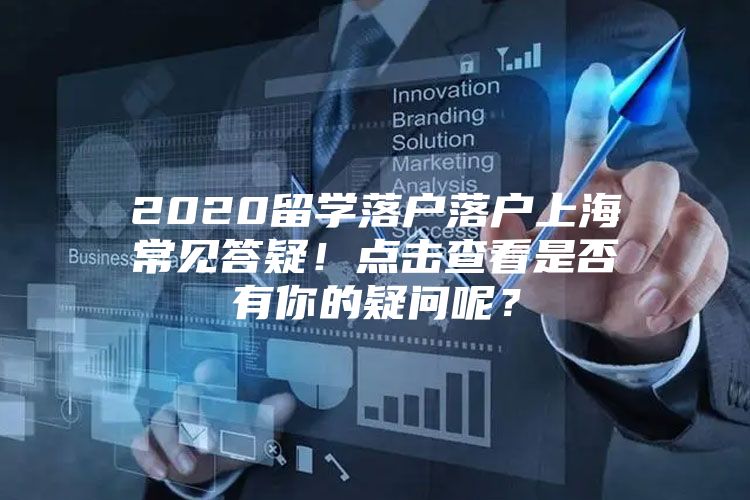 2020留学落户落户上海常见答疑！点击查看是否有你的疑问呢？