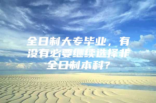 全日制大专毕业，有没有必要继续选择非全日制本科？