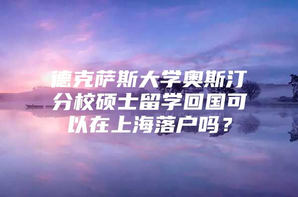 德克萨斯大学奥斯汀分校硕士留学回国可以在上海落户吗？