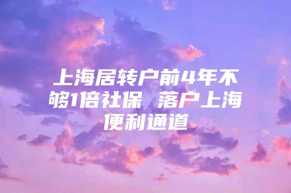 上海居转户前4年不够1倍社保 落户上海便利通道