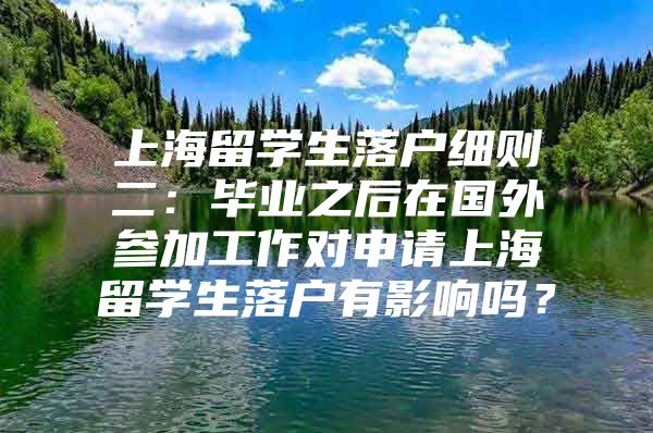 上海留学生落户细则二：毕业之后在国外参加工作对申请上海留学生落户有影响吗？