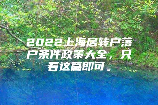 2022上海居转户落户条件政策大全，只看这篇即可。