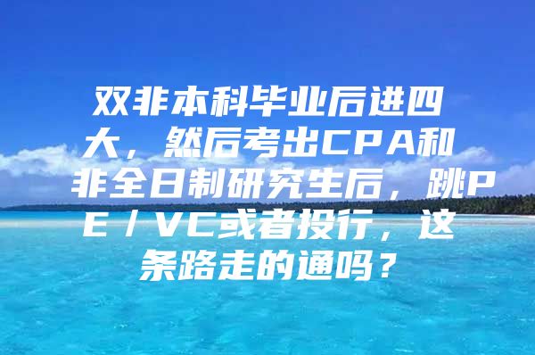 双非本科毕业后进四大，然后考出CPA和非全日制研究生后，跳PE／VC或者投行，这条路走的通吗？