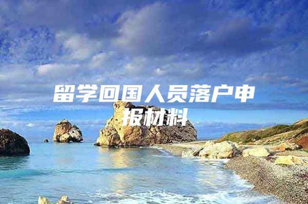 留学回国人员落户申报材料