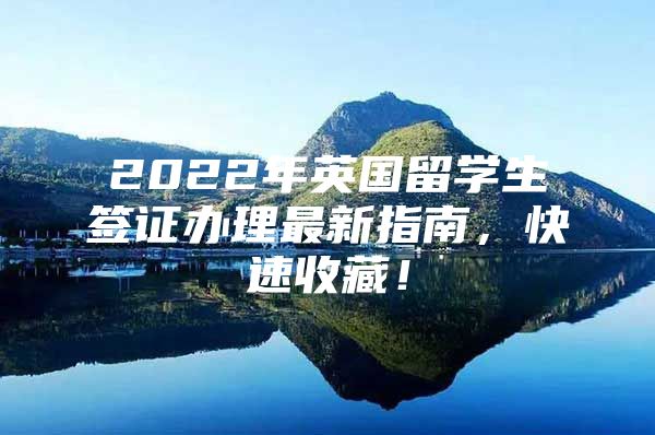 2022年英国留学生签证办理最新指南，快速收藏！