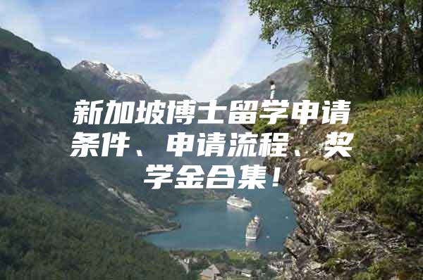 新加坡博士留学申请条件、申请流程、奖学金合集！