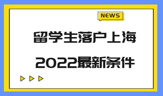 2022留学生落户上海最新条件是什么？留学生必看！