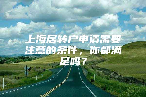 上海居转户申请需要注意的条件，你都满足吗？