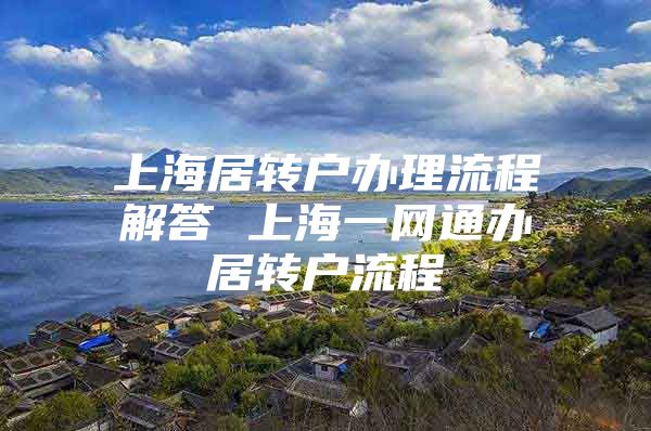 上海居转户办理流程解答 上海一网通办居转户流程