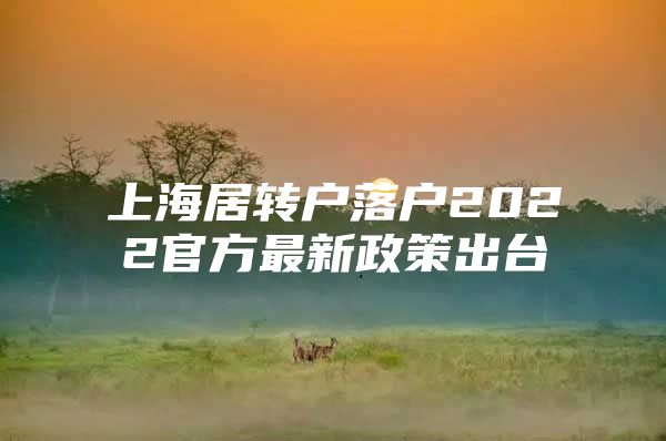 上海居转户落户2022官方最新政策出台