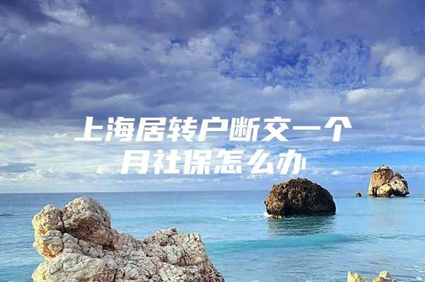 上海居转户断交一个月社保怎么办