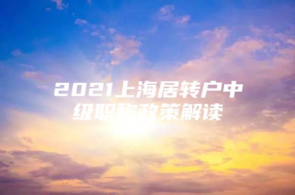 2021上海居转户中级职称政策解读