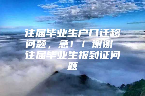 往届毕业生户口迁移问题，急！！谢谢 往届毕业生报到证问题