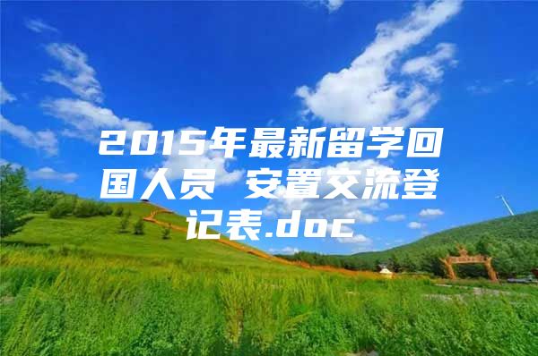 2015年最新留学回国人员 安置交流登记表.doc