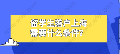 留学生落户上海需要什么条件？2021留学生落户上海政策解读