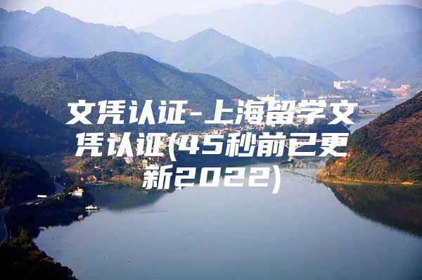 文凭认证-上海留学文凭认证(45秒前已更新2022)