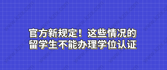 官方新规定！这些情况的留学生不能办理学位认证