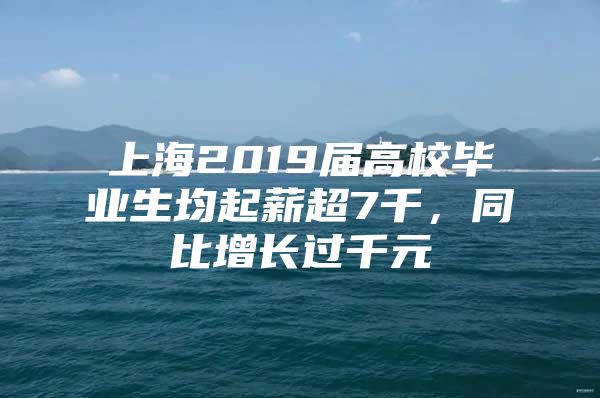 上海2019届高校毕业生均起薪超7千，同比增长过千元