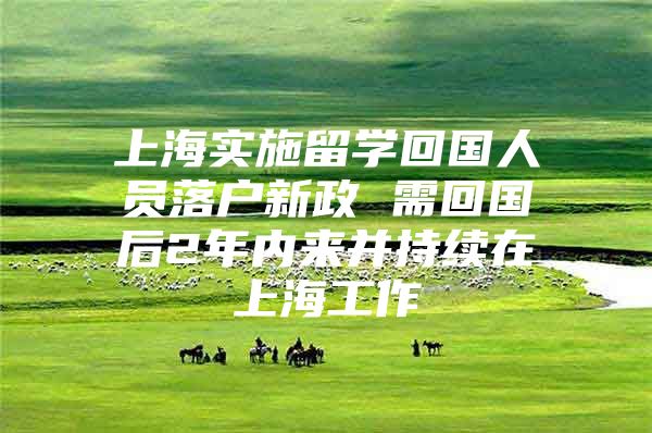 上海实施留学回国人员落户新政 需回国后2年内来并持续在上海工作