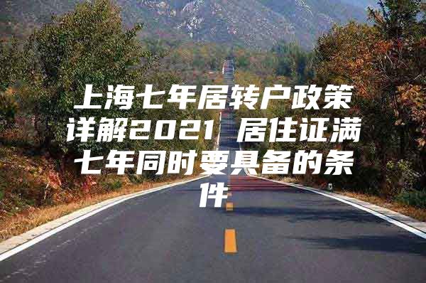 上海七年居转户政策详解2021 居住证满七年同时要具备的条件