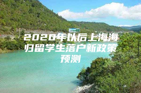 2020年以后上海海归留学生落户新政策预测