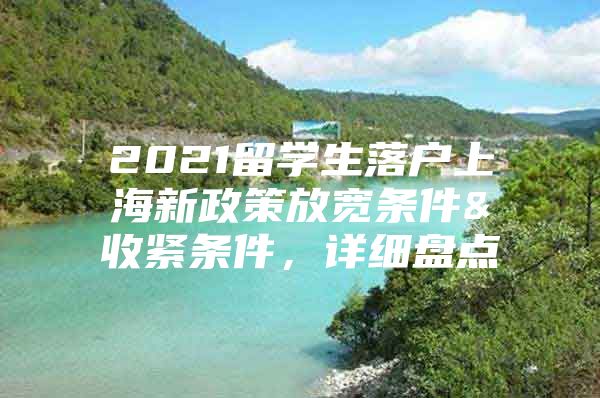 2021留学生落户上海新政策放宽条件&收紧条件，详细盘点