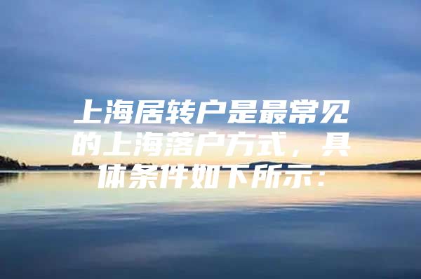 上海居转户是最常见的上海落户方式，具体条件如下所示：