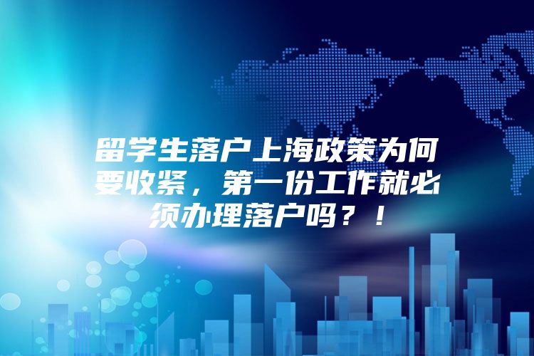 留学生落户上海政策为何要收紧，第一份工作就必须办理落户吗？！