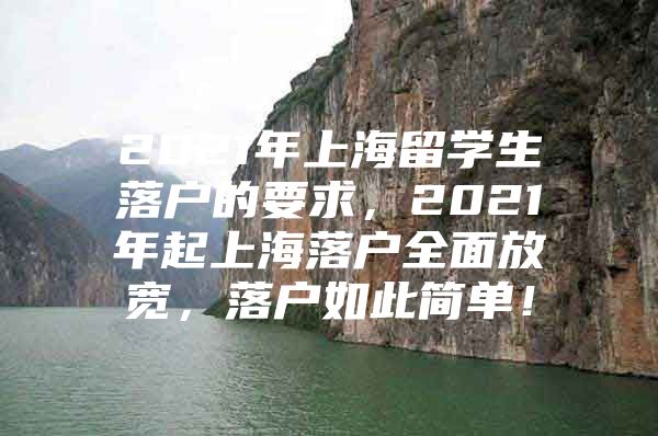 2021年上海留学生落户的要求，2021年起上海落户全面放宽，落户如此简单！