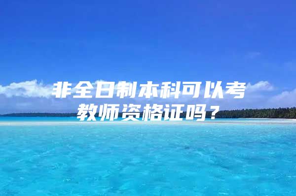 非全日制本科可以考教师资格证吗？