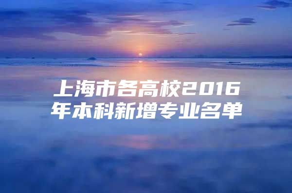 上海市各高校2016年本科新增专业名单