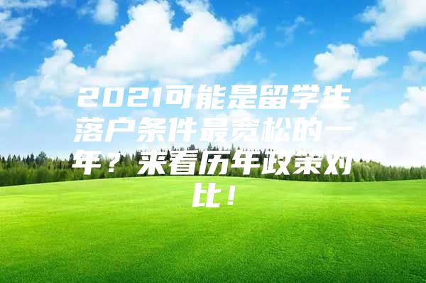 2021可能是留学生落户条件最宽松的一年？来看历年政策对比！