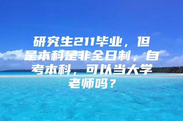 研究生211毕业，但是本科是非全日制，自考本科，可以当大学老师吗？