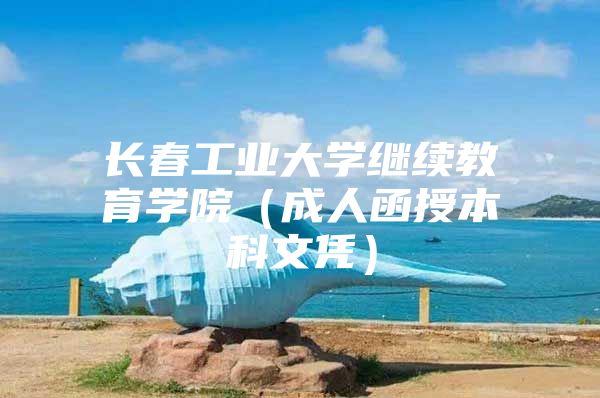 长春工业大学继续教育学院（成人函授本科文凭）