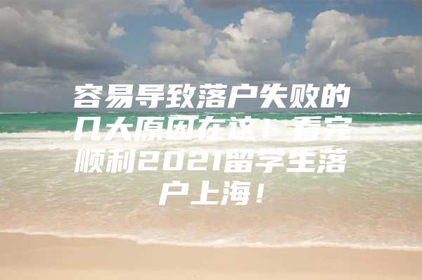 容易导致落户失败的几大原因在这！看完顺利2021留学生落户上海！