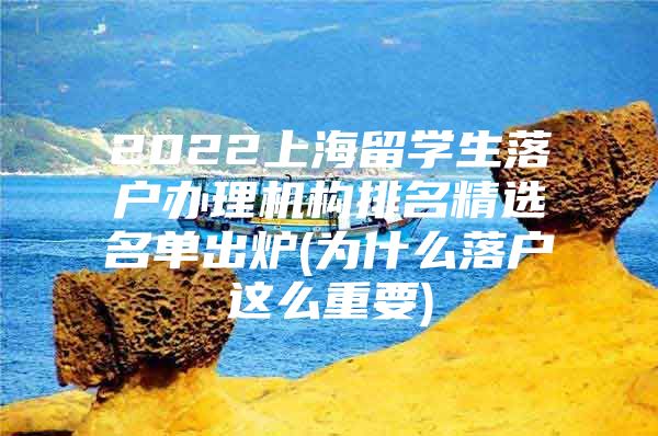 2022上海留学生落户办理机构排名精选名单出炉(为什么落户这么重要)