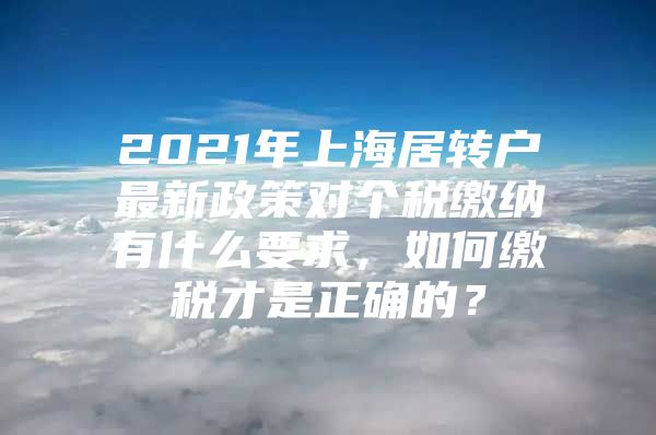 2021年上海居转户最新政策对个税缴纳有什么要求，如何缴税才是正确的？