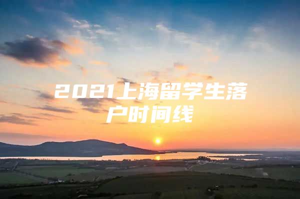 2021上海留学生落户时间线